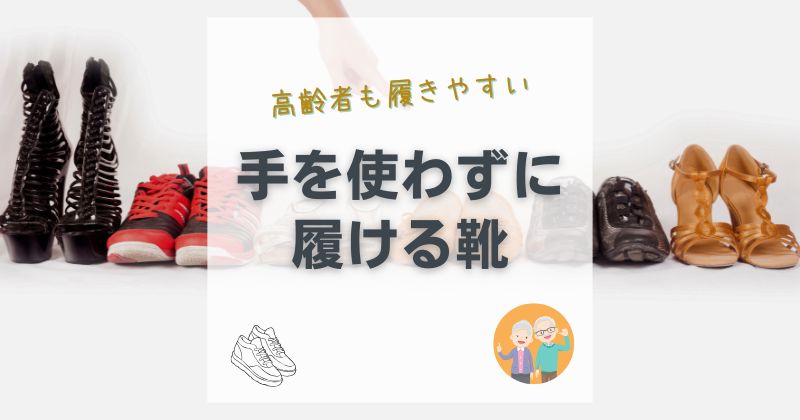 高齢者が手を使わずに履ける靴の選び方と注目アイテム！立ったままOK脱ぎ履きしやすい靴