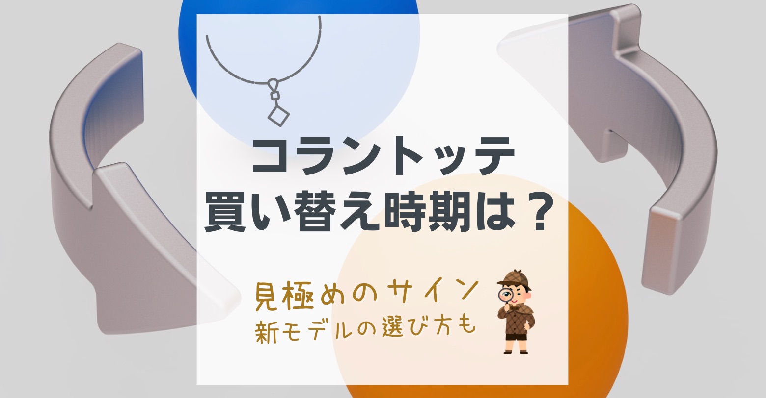 【コラントッテの買い替え時期】今のあなたに必要な5つのサインと最新モデルの選び方
